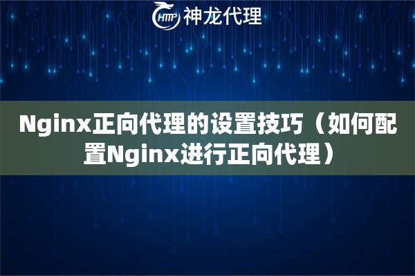 Nginx正向代理的设置技巧（如何配置Nginx进行正向代理）