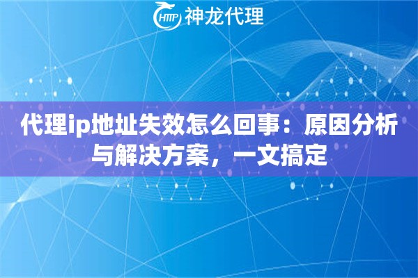 代理ip地址失效怎么回事：原因分析与解决方案，一文搞定