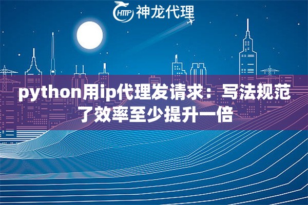 python用ip代理发请求：写法规范了效率至少提升一倍