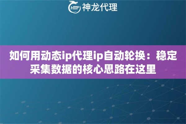 如何用动态ip代理ip自动轮换:稳定采集数据的核心思路在这里 如何用动态ip代理ip自动轮换:稳定采集数据的核心思路在这里