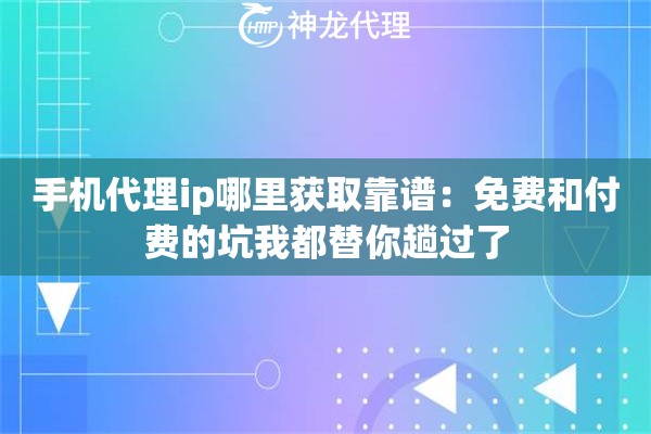 手机代理ip哪里获取靠谱:免费和付费的坑我都替你趟过了 手机代理ip哪里获取靠谱:免费和付费的坑我都替你趟过了