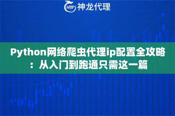 Python网络爬虫代理ip配置全攻略：从入门到跑通只需这一篇