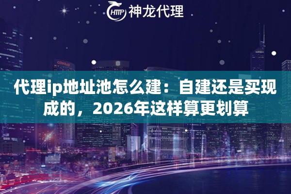 代理ip地址池怎么建：自建还是买现成的，2026年这样算更划算