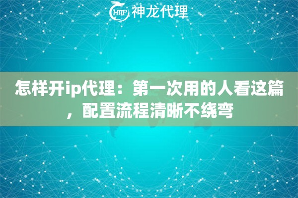 怎样开ip代理：第一次用的人看这篇，配置流程清晰不绕弯