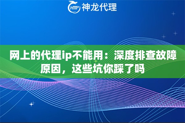 网上的代理ip不能用:深度排查故障原因,这些坑你踩了吗 网上的代理ip不能用:深度排查故障原因,这些坑你踩了吗
