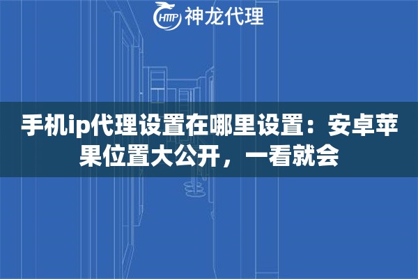 手机ip代理设置在哪里设置:安卓苹果位置大公开,一看就会 手机ip代理设置在哪里设置:安卓苹果位置大公开,一看就会