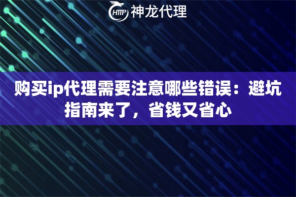 购买ip代理需要注意哪些错误:避坑指南来了,省钱又省心 购买ip代理需要注意哪些错误:避坑指南来了,省钱又省心