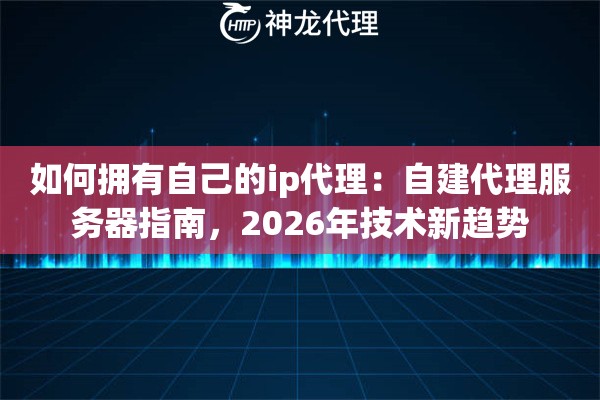 如何拥有自己的ip代理：自建代理服务器指南，2026年技术新趋势