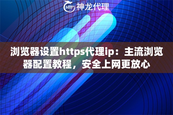浏览器设置https代理ip：主流浏览器配置教程，安全上网更放心