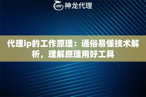 代理ip的工作原理：通俗易懂技术解析，理解原理用好工具