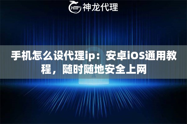 手机怎么设代理ip：安卓iOS通用教程，随时随地安全上网