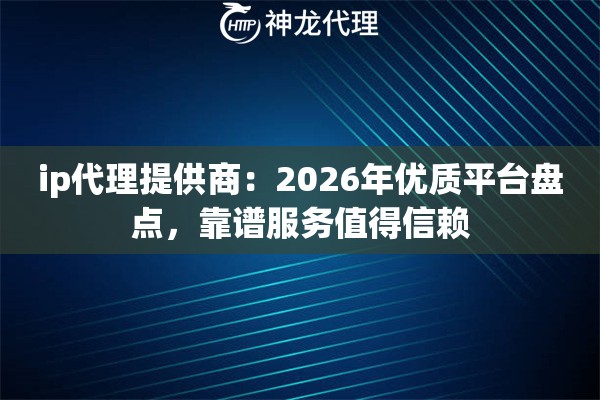 ip代理提供商：2026年优质平台盘点，靠谱服务值得信赖