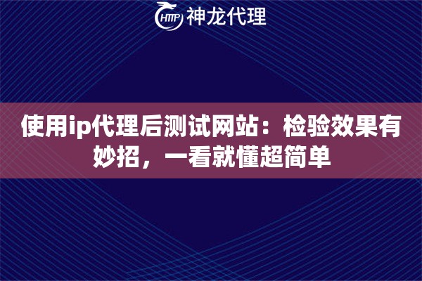 使用ip代理后测试网站：检验效果有妙招，一看就懂超简单