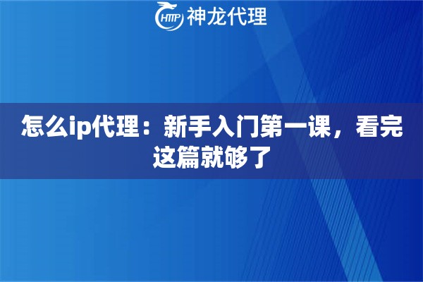 怎么ip代理：新手入门第一课，看完这篇就够了