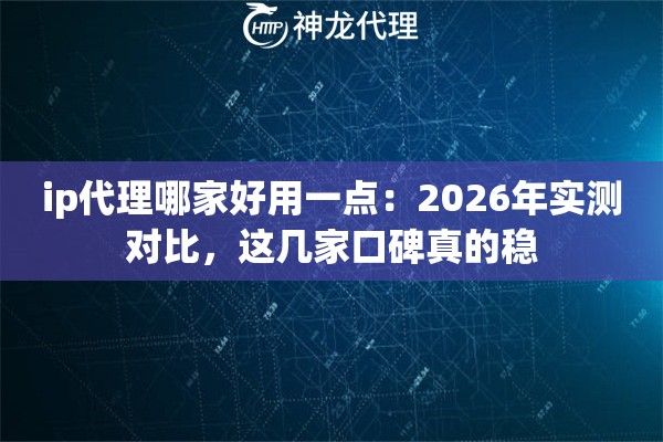 ip代理哪家好用一点：2026年实测对比，这几家口碑真的稳