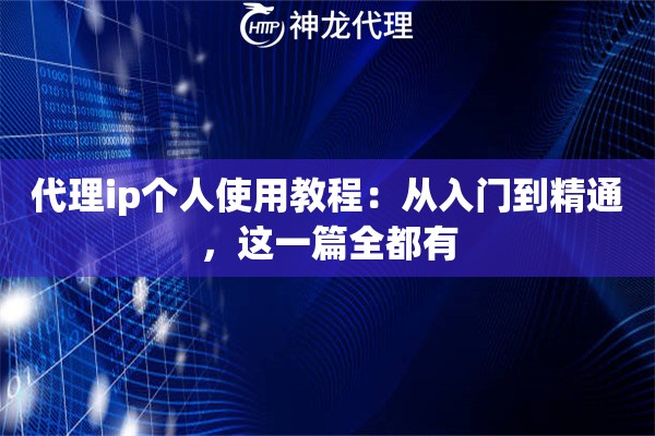 代理ip个人使用教程：从入门到精通，这一篇全都有