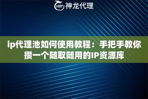 ip代理池如何使用教程:手把手教你攒一个随取随用的IP资源库 ip代理池如何使用教程:手把手教你攒一个随取随用的IP资源库