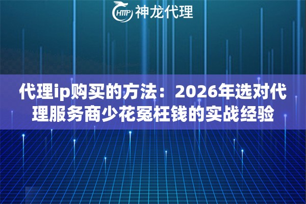 代理ip购买的方法:2026年选对代理服务商少花冤枉钱的实战经验 代理ip购买的方法:2026年选对代理服务商少花冤枉钱的实战经验
