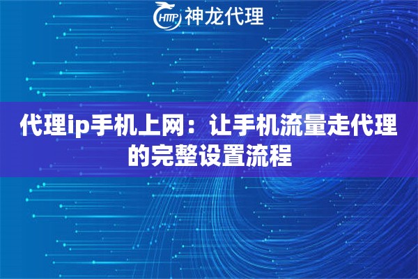 代理ip手机上网:让手机流量走代理的完整设置流程 代理ip手机上网:让手机流量走代理的完整设置流程