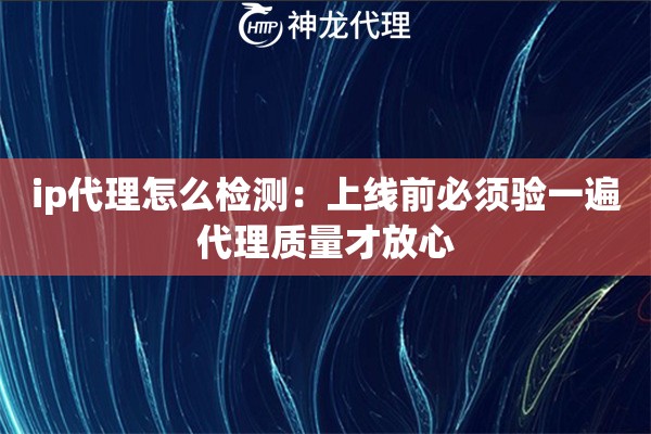 ip代理怎么检测：上线前必须验一遍代理质量才放心