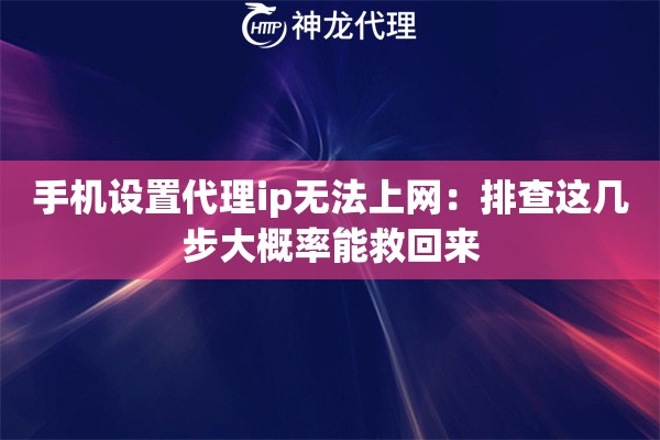 手机设置代理ip无法上网：排查这几步大概率能救回来