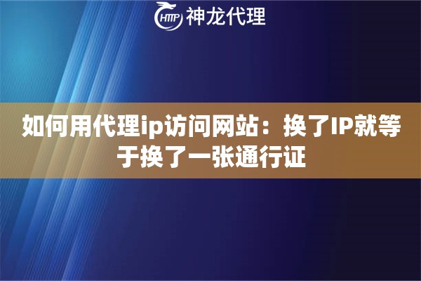 如何用代理ip访问网站：换了IP就等于换了一张通行证