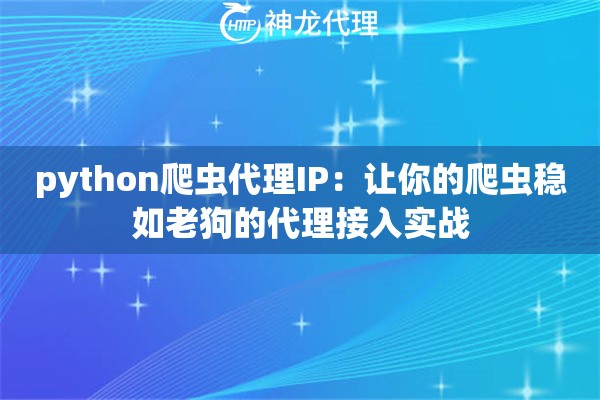python爬虫代理IP：让你的爬虫稳如老狗的代理接入实战