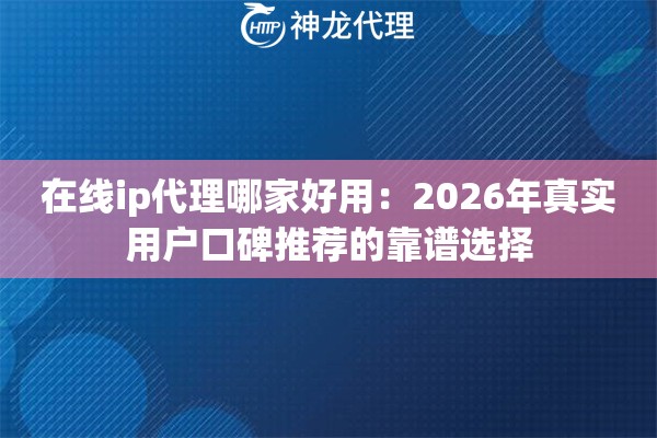 在线ip代理哪家好用：2026年真实用户口碑推荐的靠谱选择