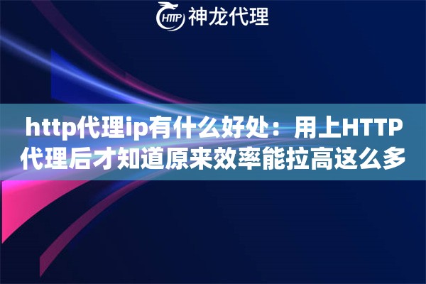 http代理ip有什么好处：用上HTTP代理后才知道原来效率能拉高这么多