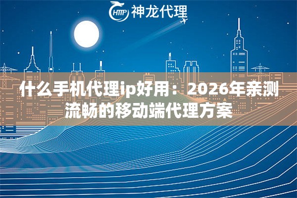 什么手机代理ip好用：2026年亲测流畅的移动端代理方案
