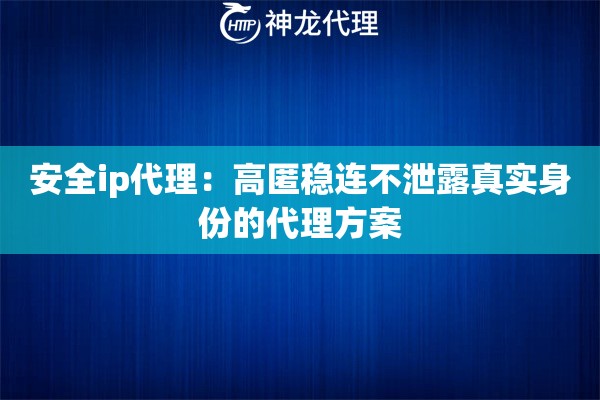 安全ip代理：高匿稳连不泄露真实身份的代理方案
