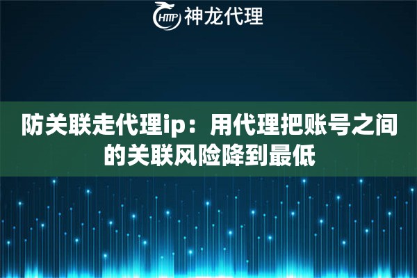 防关联走代理ip：用代理把账号之间的关联风险降到最低