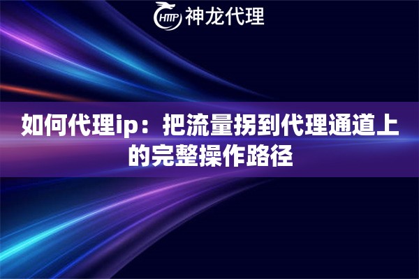 如何代理ip：把流量拐到代理通道上的完整操作路径