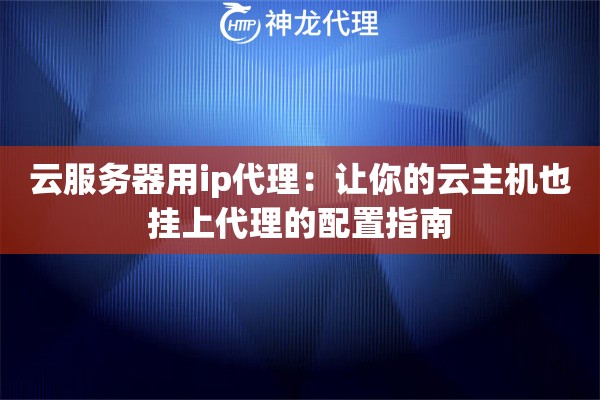 云服务器用ip代理：让你的云主机也挂上代理的配置指南