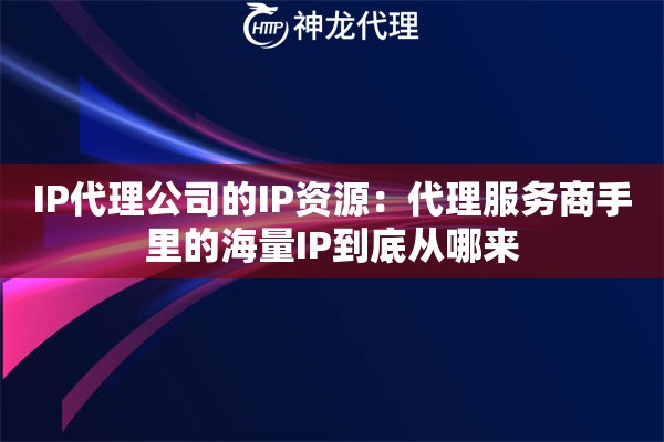 IP代理公司的IP资源：代理服务商手里的海量IP到底从哪来