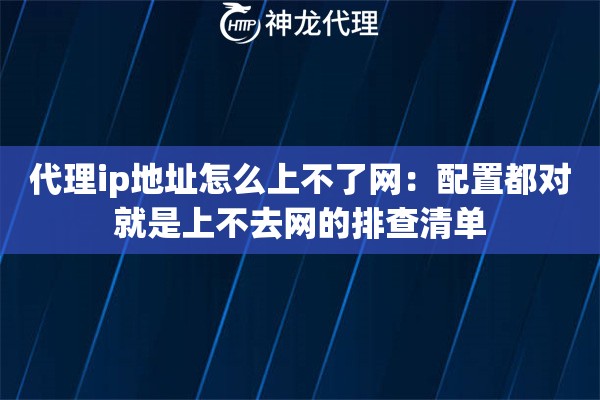 代理ip地址怎么上不了网：配置都对就是上不去网的排查清单