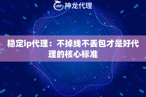 稳定ip代理：不掉线不丢包才是好代理的核心标准