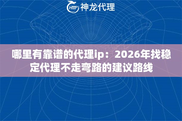 哪里有靠谱的代理ip：2026年找稳定代理不走弯路的建议路线