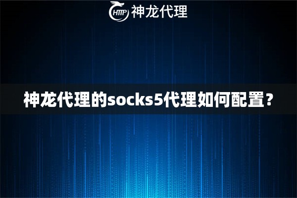 神龙代理的socks5代理如何配置？