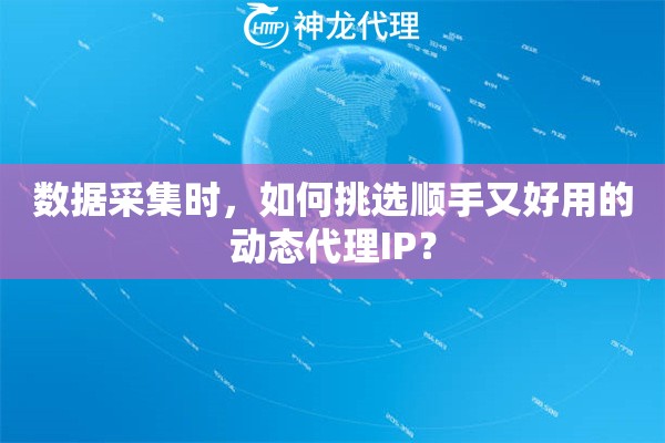 数据采集时，如何挑选顺手又好用的动态代理IP？
