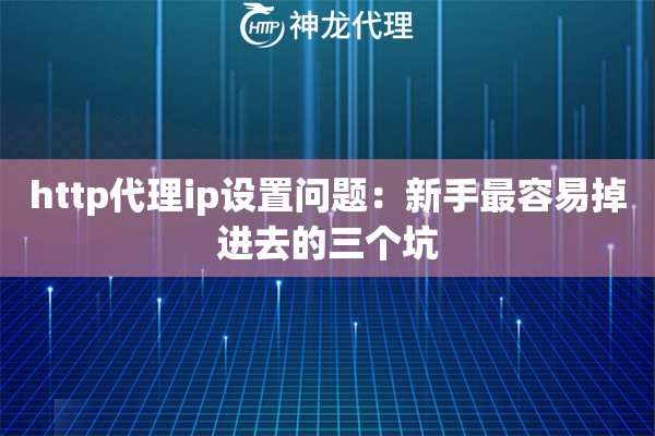 http代理ip设置问题：新手最容易掉进去的三个坑