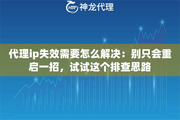 代理ip失效需要怎么解决：别只会重启一招，试试这个排查思路