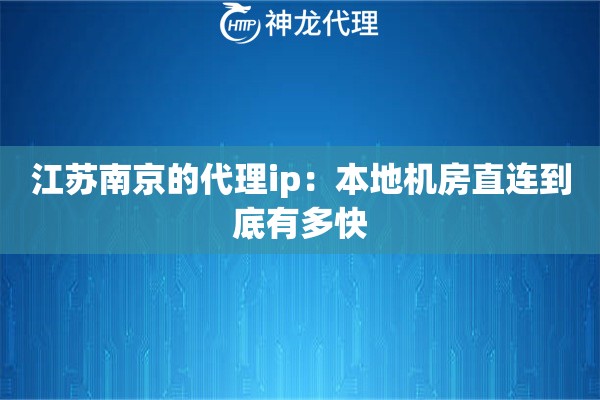 江苏南京的代理ip：本地机房直连到底有多快