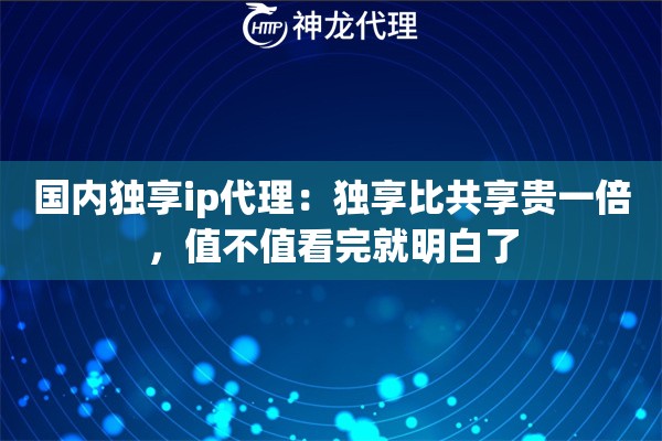 国内独享ip代理：独享比共享贵一倍，值不值看完就明白了