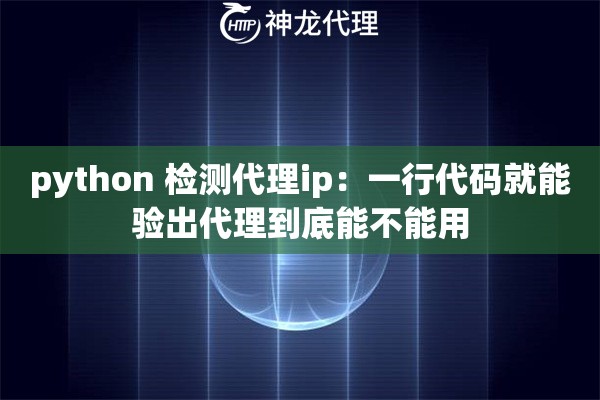 python 检测代理ip：一行代码就能验出代理到底能不能用