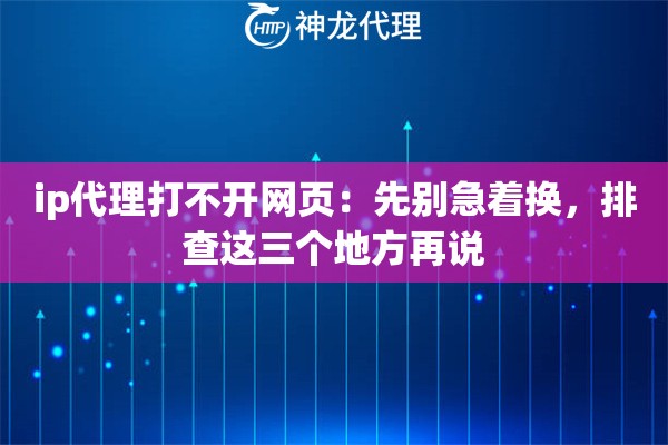 ip代理打不开网页：先别急着换，排查这三个地方再说