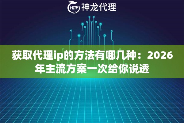 获取代理ip的方法有哪几种：2026年主流方案一次给你说透