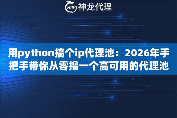 用python搞个ip代理池：2026年手把手带你从零撸一个高可用的代理池