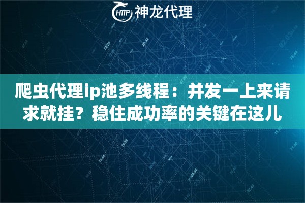 爬虫代理ip池多线程：并发一上来请求就挂？稳住成功率的关键在这儿