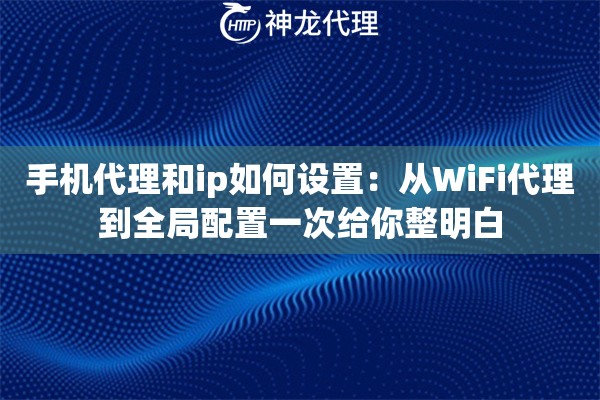 手机代理和ip如何设置：从WiFi代理到全局配置一次给你整明白